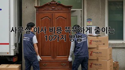 사무실 이사, 비용 똑똑하게 줄이는 10가지 방법!